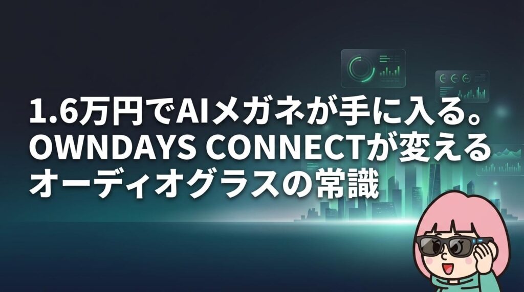OWNDAYS CONNECTの実力は？度付き1.6万円のAIメガネ、スペックと正直な